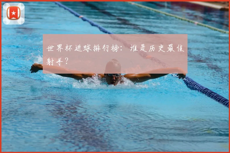 世界杯进球排行榜：谁是历史最佳射手？