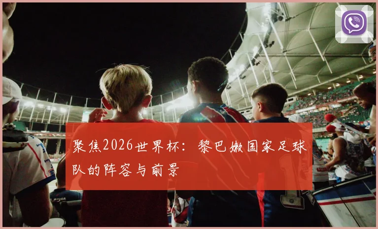 聚焦2026世界杯:黎巴嫩国家足球队的阵容与前景