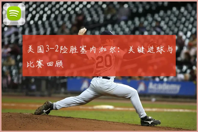 美国3-2险胜塞内加尔：关键进球与比赛回顾