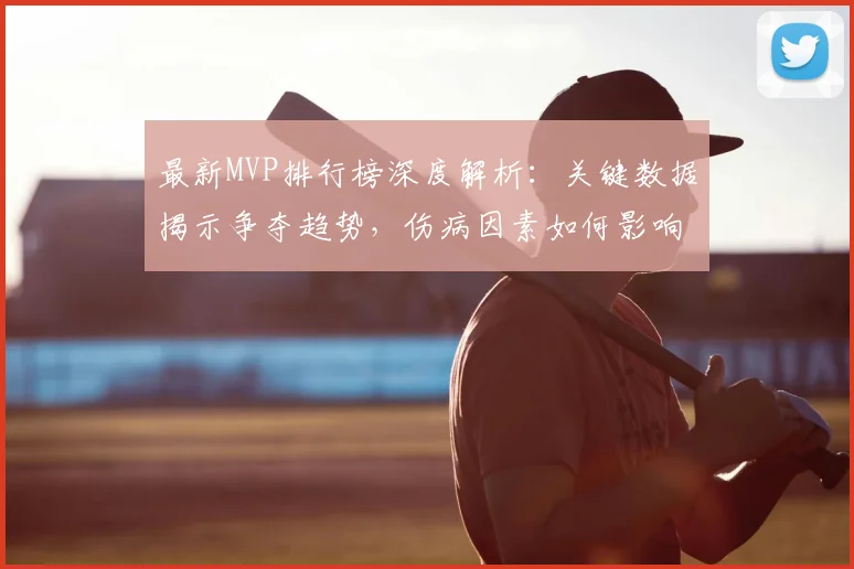 最新MVP排行榜深度解析:关键数据揭示争夺趋势,伤病因素如何影响评选?