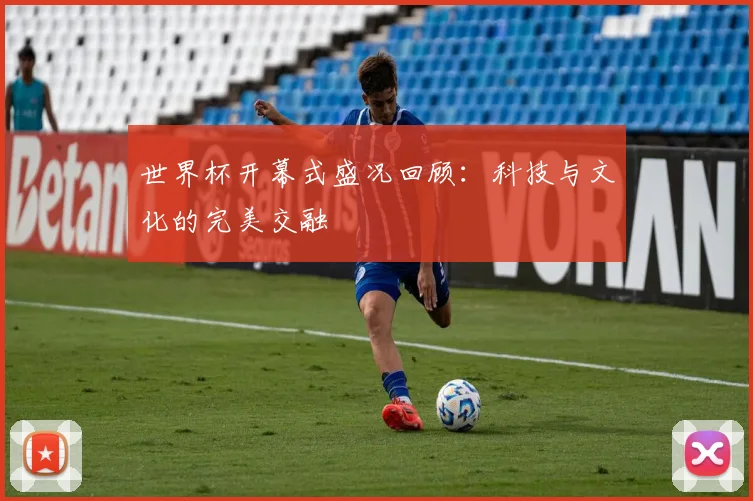世界杯开幕式盛况回顾：科技与文化的完美交融