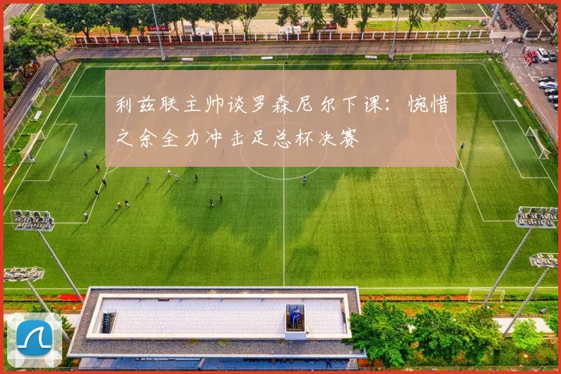 利兹联主帅谈罗森尼尔下课：惋惜之余全力冲击足总杯决赛