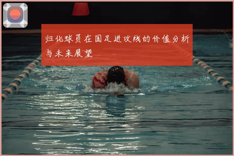 归化球员在国足进攻线的价值分析与未来展望