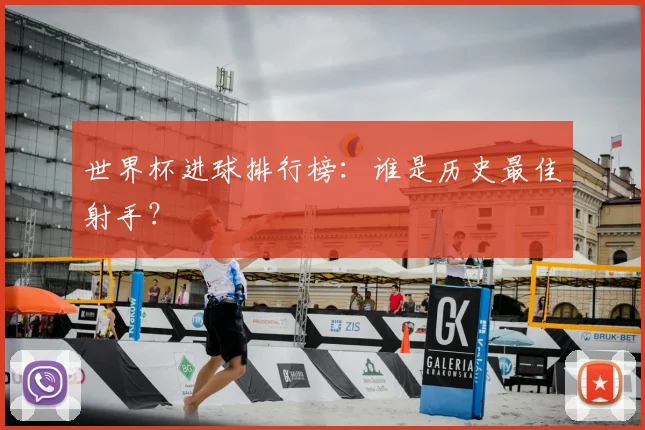 世界杯进球排行榜:谁是历史最佳射手?