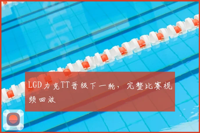 LGD力克TT晋级下一轮，完整比赛视频回放